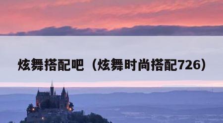 炫舞搭配吧（炫舞时尚搭配726）