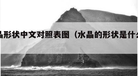 水晶形状中文对照表图（水晶的形状是什么样的）