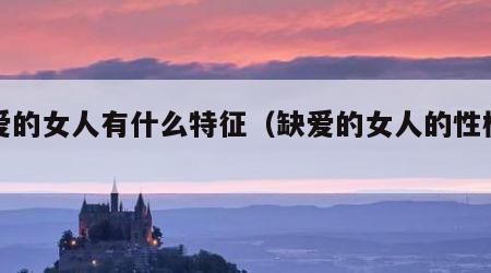 缺爱的女人有什么特征（缺爱的女人的性格特征）