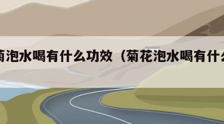 贡菊泡水喝有什么功效（菊花泡水喝有什么功效）