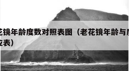 老花镜年龄度数对照表图（老花镜年龄与度数对应表）