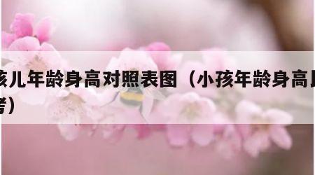 小孩儿年龄身高对照表图（小孩年龄身高比例参考）