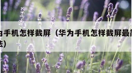 华为手机怎样截屏（华为手机怎样截屏最简单方法）