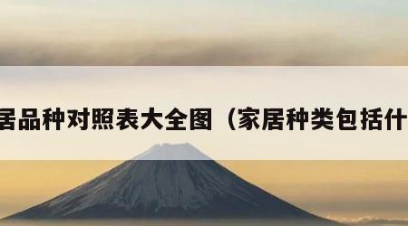 家居品种对照表大全图（家居种类包括什么）