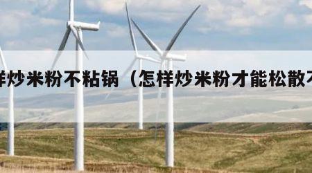 怎样炒米粉不粘锅（怎样炒米粉才能松散不粘锅）