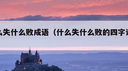 什么失什么败成语（什么失什么败的四字词语）
