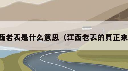 江西老表是什么意思（江西老表的真正来历）