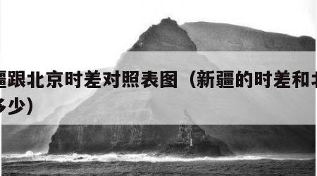 新疆跟北京时差对照表图（新疆的时差和北京差多少）