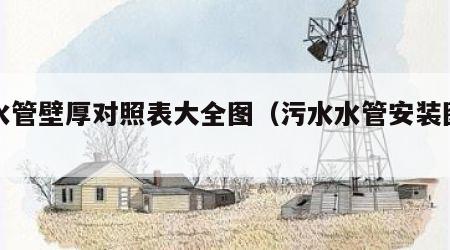 污水管壁厚对照表大全图（污水水管安装图解法）