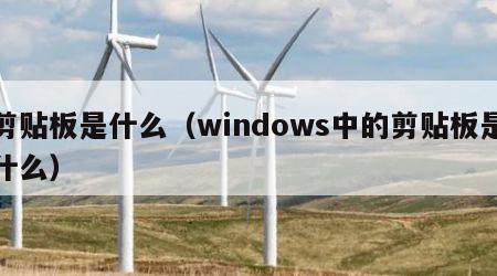剪贴板是什么（windows中的剪贴板是什么）