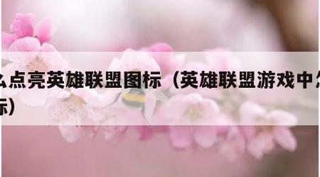 怎么点亮英雄联盟图标（英雄联盟游戏中怎么亮标）