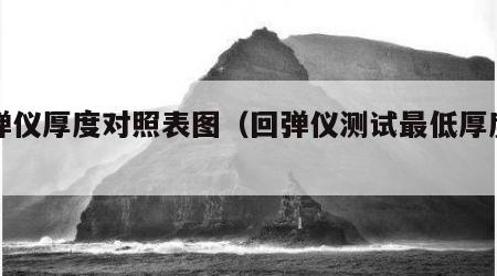 回弹仪厚度对照表图（回弹仪测试最低厚度多少）