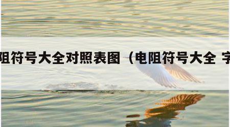 电阻符号大全对照表图（电阻符号大全 字母）