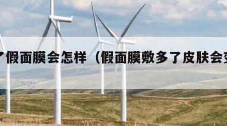 用了假面膜会怎样（假面膜敷多了皮肤会变黑吗）