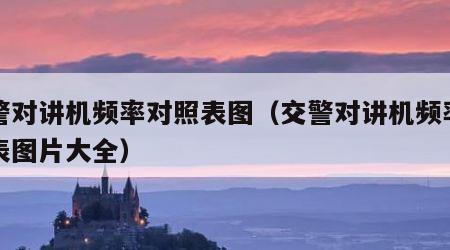 交警对讲机频率对照表图（交警对讲机频率对照表图片大全）