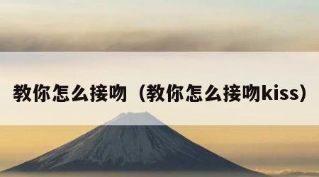 教你怎么接吻（教你怎么接吻kiss）