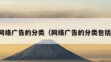 网络广告的分类（网络广告的分类包括）