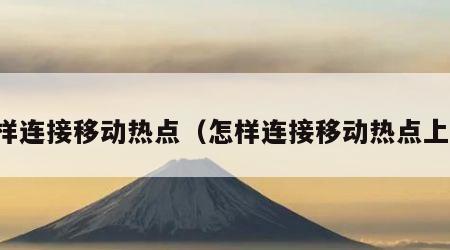 怎样连接移动热点（怎样连接移动热点上网）