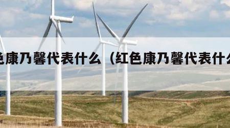 红色康乃馨代表什么（红色康乃馨代表什么意思）