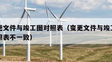 变更文件与竣工图对照表（变更文件与竣工图对照表不一致）