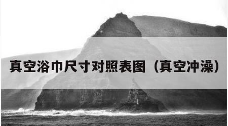 真空浴巾尺寸对照表图（真空冲澡）