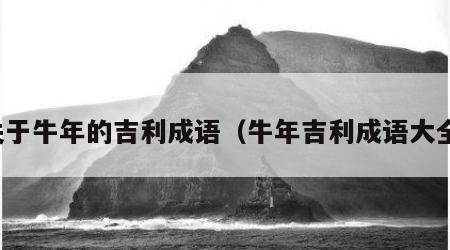关于牛年的吉利成语（牛年吉利成语大全）
