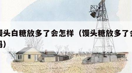 做馒头白糖放多了会怎样（馒头糖放多了会发酵吗）