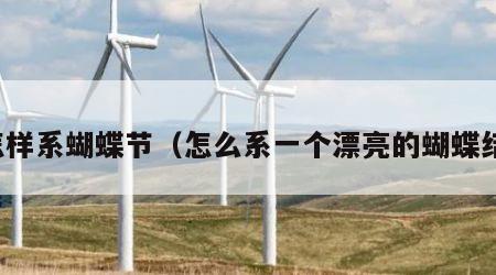 怎样系蝴蝶节（怎么系一个漂亮的蝴蝶结）