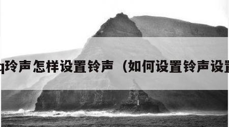 qq玲声怎样设置铃声（如何设置铃声设置）