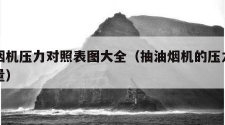 抽烟机压力对照表图大全（抽油烟机的压力和风量）