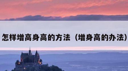 怎样增高身高的方法（增身高的办法）