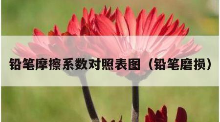 铅笔摩擦系数对照表图（铅笔磨损）