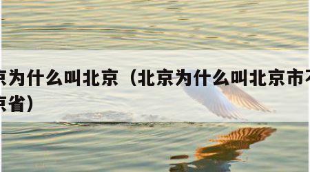 北京为什么叫北京（北京为什么叫北京市不叫北京省）