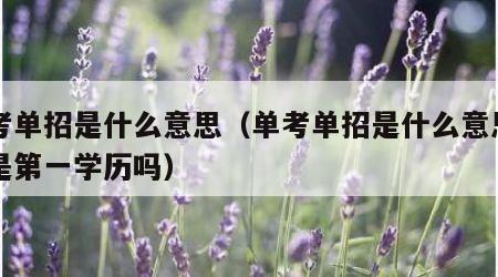 单考单招是什么意思（单考单招是什么意思出来是第一学历吗）