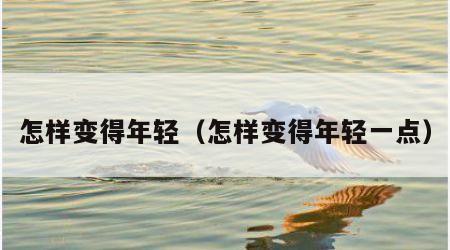 怎样变得年轻（怎样变得年轻一点）