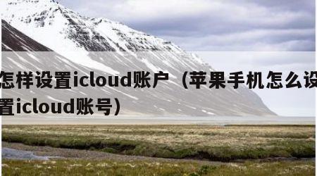 怎样设置icloud账户（苹果手机怎么设置icloud账号）
