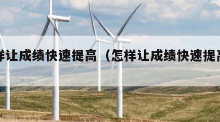 怎样让成绩快速提高（怎样让成绩快速提高小学）
