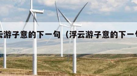 浮云游子意的下一句（浮云游子意的下一句古诗）