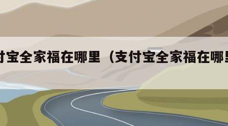 支付宝全家福在哪里（支付宝全家福在哪里看）