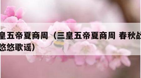 三皇五帝夏商周（三皇五帝夏商周 春秋战国乱悠悠歌谣）