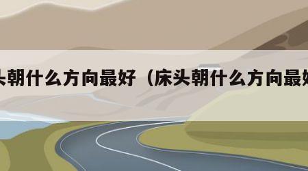 床头朝什么方向最好（床头朝什么方向最好风水）