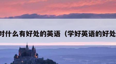 对什么有好处的英语（学好英语的好处）
