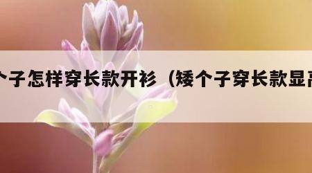 矮个子怎样穿长款开衫（矮个子穿长款显高吗）