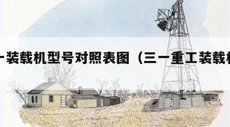 三一装载机型号对照表图（三一重工装载机型号）