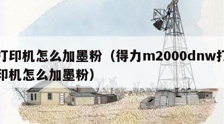打印机怎么加墨粉（得力m2000dnw打印机怎么加墨粉）