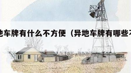 异地车牌有什么不方便（异地车牌有哪些不便）