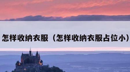 怎样收纳衣服（怎样收纳衣服占位小）