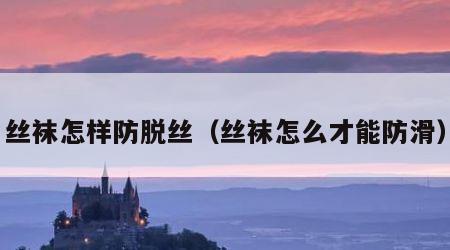 丝袜怎样防脱丝（丝袜怎么才能防滑）