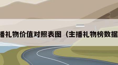 主播礼物价值对照表图（主播礼物榜数据表）