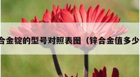 锌合金锭的型号对照表图（锌合金值多少钱）